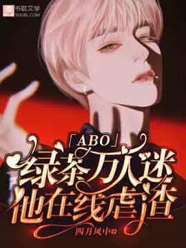 绿茶万人迷他在线虐渣「abo」书耽