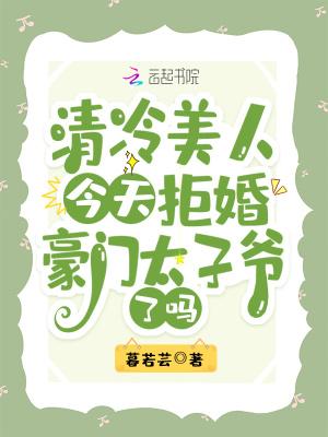 清冷美人今天拒婚豪门太子爷了吗女主父母几岁生的她