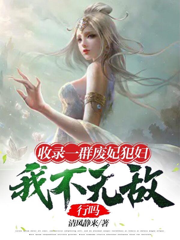 收录一群废妃犯妇我不无敌行吗无删
