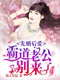 先婚后爱霸道老公别来了视频