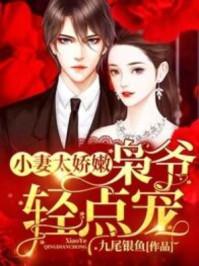 小妻太娇嫩枭爷轻点宠 九尾银鱼